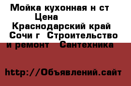 Мойка кухонная н/ст › Цена ­ 1 000 - Краснодарский край, Сочи г. Строительство и ремонт » Сантехника   